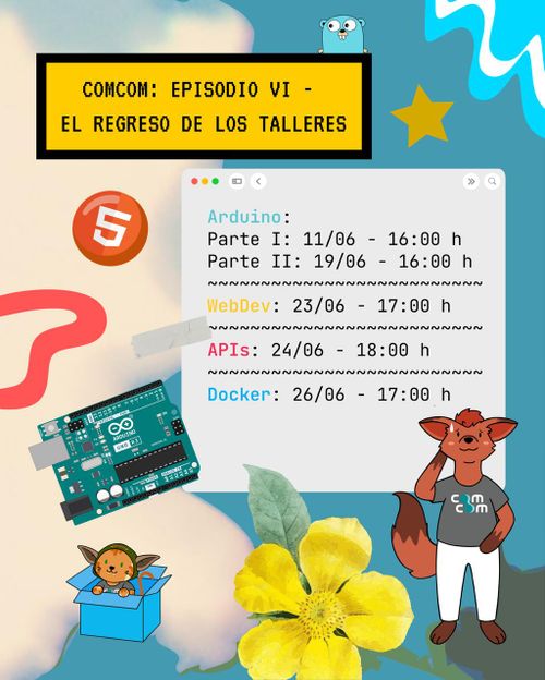 COMCOM: EPISODIO VI - EL REGRESO DE LOS TALLERES

Arduino:
- Parte I: 11/06 - 16:00 h
- Parte II: 19/06 - 16:00 h
WebDev: 23/06 - 17:00 h
APIs: 24/06 - 18:00h
Docker: 26/06 - 17:00 h